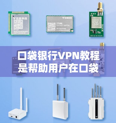 口袋银行VPN教程是帮助用户在口袋银行上使用VPN服务的指南。以下是关于口袋银行VPN的详细说明和教程建议