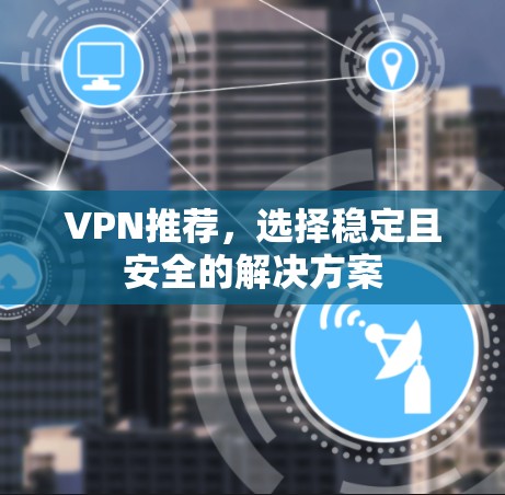 VPN推荐，选择稳定且安全的解决方案