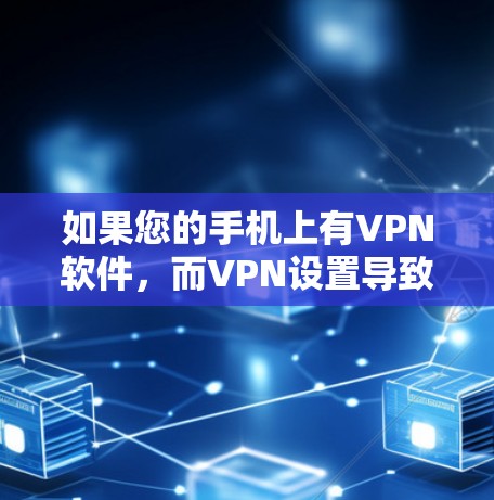 如果您的手机上有VPN软件，而VPN设置导致手机无法稳定连接到VPN服务器，可能需要以下步骤进行调整