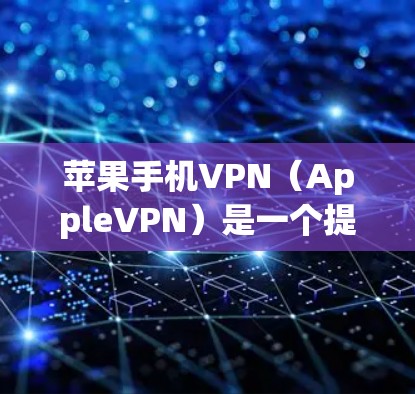 苹果手机VPN（AppleVPN）是一个提供加密、隐私和多端连接功能的网络服务，帮助用户在苹果设备上安全传输数据。以下是使用苹果VPN的具体步骤和注意事项