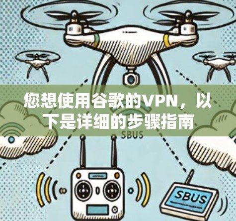 您想使用谷歌的VPN，以下是详细的步骤指南