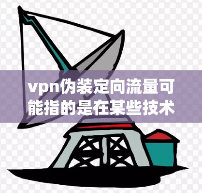 vpn伪装定向流量可能指的是在某些技术应用中，特别是与虚拟网络（VPN）相关的流量管理或过滤机制。以下是对这一术语的可能解释