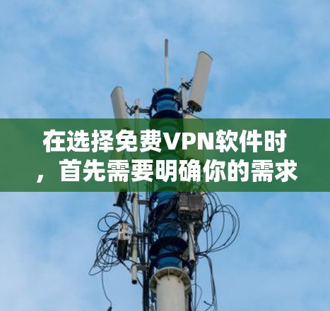 在选择免费VPN软件时，首先需要明确你的需求和预算。以下是基于不同需求的推荐