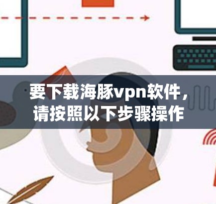 要下载海豚vpn软件，请按照以下步骤操作