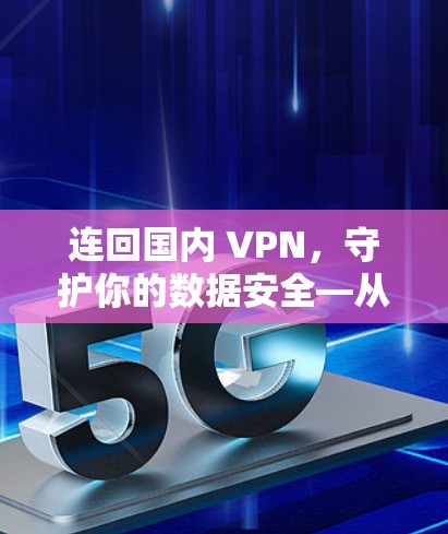 连回国内 VPN，守护你的数据安全—从加密到私密的通信之道