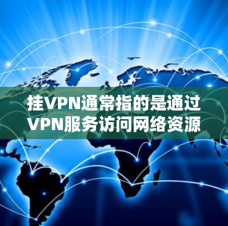 挂VPN通常指的是通过VPN服务访问网络资源，如互联网、移动数据或视频内容。以下是挂VPN的常见步骤和方法
