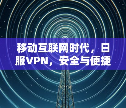 移动互联网时代，日服VPN，安全与便捷的平衡之道