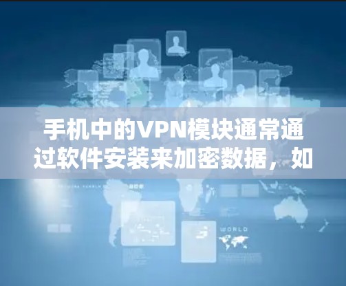 手机中的VPN模块通常通过软件安装来加密数据，如HTTPS连接。如果模块丢失，可以通过以下步骤进行找回