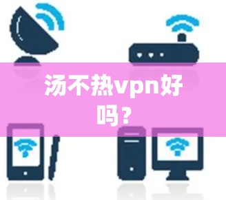 汤不热vpn好吗？