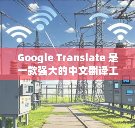 Google Translate 是一款强大的中文翻译工具，但它本身并不是专门的VPN工具。然而，如果你希望在Google Translate上使用VPN功能，可以尝试以下方法来实现