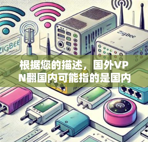 根据您的描述,国外VPN翻国内可能指的是国内某些用户依赖于国外VPN服务,从而窃取了国内的某些信息或数据。这种情况可能发生在以下几种情况 根据您的描述,国外VPN翻国内可能指的是国内某些用户依赖于国外VPN服务,从而窃取了国内的某些信息或数据。这种情况可能发生在以下几种情况