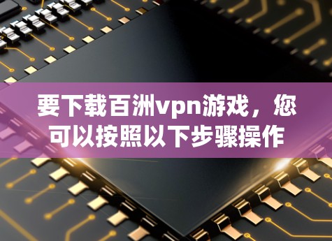 要下载百洲vpn游戏，您可以按照以下步骤操作