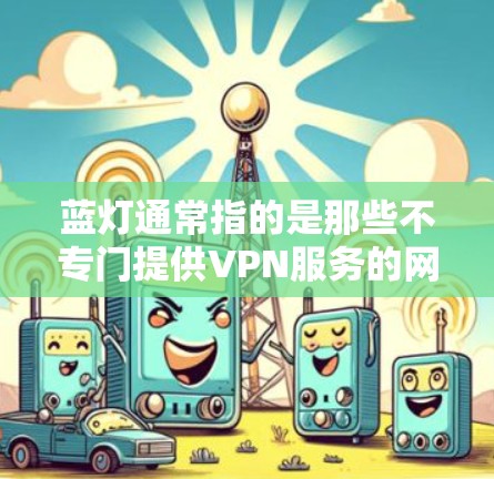 蓝灯通常指的是那些不专门提供VPN服务的网站，它们可能只是普通浏览或下载资源的普通网站。如果你是在寻找专门的VPN入口，那么以下是一些推荐的VPN服务