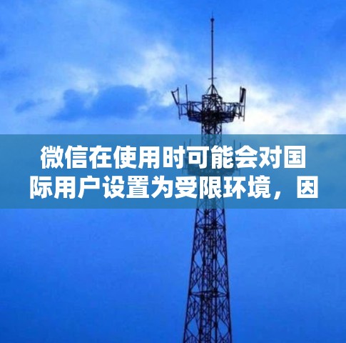 微信在使用时可能会对国际用户设置为受限环境，因此在使用微信时可能会需要通过国际 VPN 或其他方式访问国际网络。以下是关于微信在国际 VPN 中的使用建议