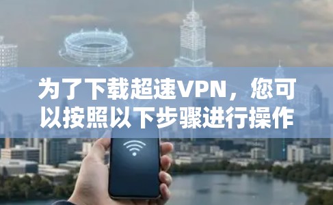 为了下载超速VPN，您可以按照以下步骤进行操作