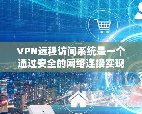 VPN远程访问系统是一个通过安全的网络连接实现用户远程访问远程服务器或设备的手段。它在保护用户数据安全方面具有重要价值。以下是详细的步骤和建议
