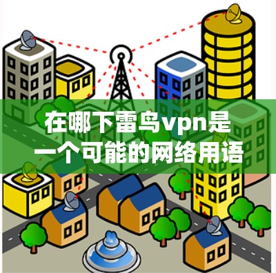 在哪下雷鸟vpn是一个可能的网络用语或游戏术语，具体含义尚不明确。以下是一些可能的解释和推测