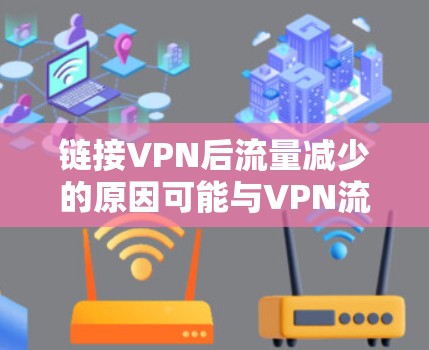 链接VPN后流量减少的原因可能与VPN流量控制机制有关。以下是一些可能的原因和解决方案