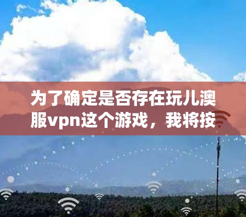 为了确定是否存在玩儿澳服vpn这个游戏，我将按照以下步骤进行分析和评估