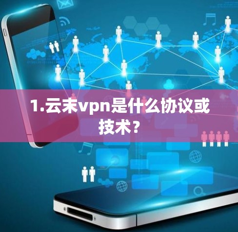 1.云末vpn是什么协议或技术？