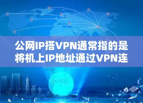 公网IP搭VPN通常指的是将机上IP地址通过VPN连接到一个公网IP地址。这种配置允许用户在机上运行某些服务或应用，并通过VPN连接到网络上的外部服务器或设备