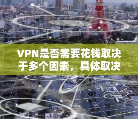 VPN是否需要花钱取决于多个因素，具体取决于用户的需求和使用场景。以下是详细的分析