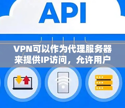 VPN可以作为代理服务器来提供IP访问，允许用户在特定的服务器或服务器IP上访问远程资源。以下是一些步骤和建议来设置VPN作为代理IP