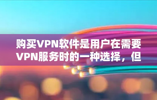 购买VPN软件是用户在需要VPN服务时的一种选择，但购买时需要谨慎，确保选择的安全性和合法性。以下是购买VPN软件的常见方式及其注意事项
