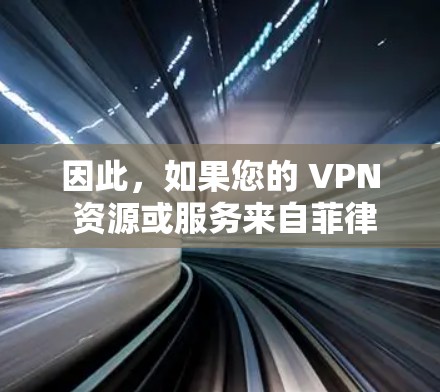 因此，如果您的 VPN 资源或服务来自菲律宾，您需要遵守菲律宾的网络安全法律，以确保其合法性和合规性。如果您希望在中国境内使用非法VPN服务，建议您咨询当地网络安全机构，以获得明确的指导和限制