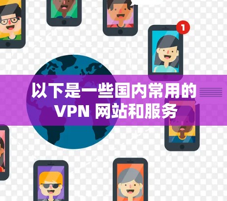 以下是一些国内常用的 VPN 网站和服务