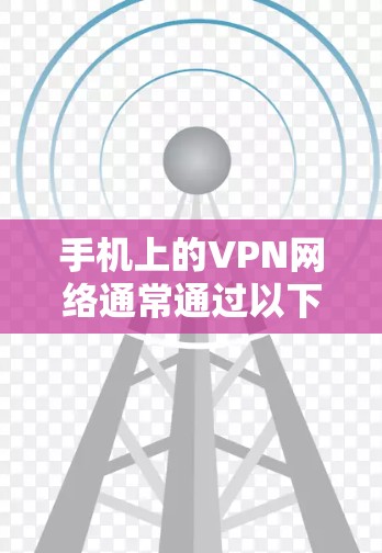 手机上的VPN网络通常通过以下步骤安装和使用
