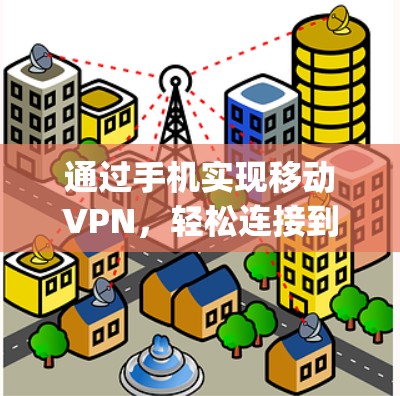 通过手机实现移动VPN,轻松连接到 anywhere的网络 通过手机实现移动VPN,轻松连接到 anywhere的网络