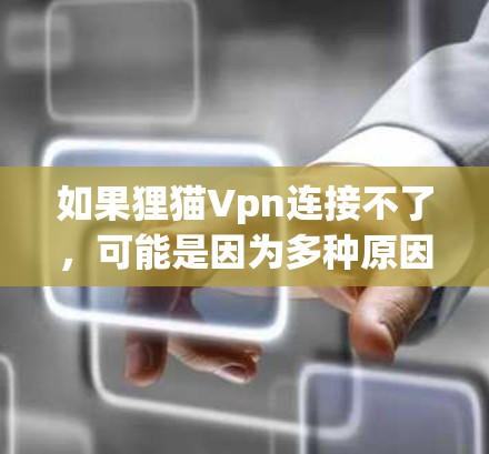 如果狸猫Vpn连接不了，可能是因为多种原因导致的。以下是一些可能的原因和解决方法