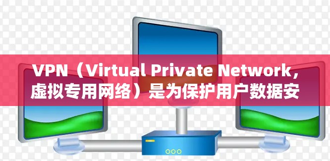 VPN（Virtual Private Network，虚拟专用网络）是为保护用户数据安全而设计的网络服务，提供了一种高效的数据传输方式。以下是对VPN的详细解析