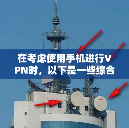 在考虑使用手机进行VPN时，以下是一些综合性的建议和信息