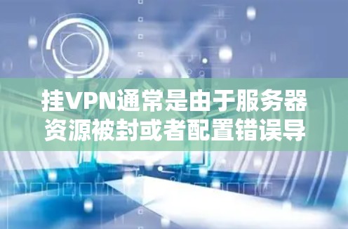 挂VPN通常是由于服务器资源被封或者配置错误导致的。以下是一些步骤来解决这个问题