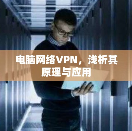 电脑网络VPN，浅析其原理与应用
