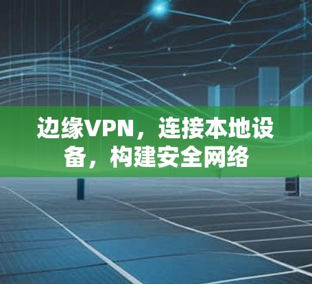 边缘VPN，连接本地设备，构建安全网络