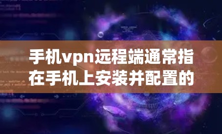 手机vpn远程端通常指在手机上安装并配置的加密软件或协议，用于远程连接和加密通信。以下是一些常见的手机加密软件及其用途