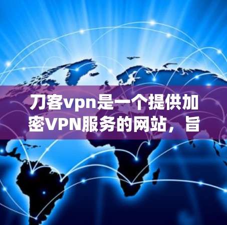 刀客vpn是一个提供加密VPN服务的网站，旨在帮助用户连接安全、匿名的网络环境。以下是一些关于刀客vpn的使用建议和注意事项