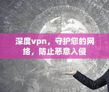 深度vpn，守护您的网络，防止恶意入侵