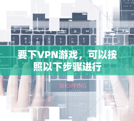 要下VPN游戏，可以按照以下步骤进行