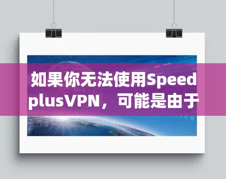 如果你无法使用SpeedplusVPN，可能是由于以下原因