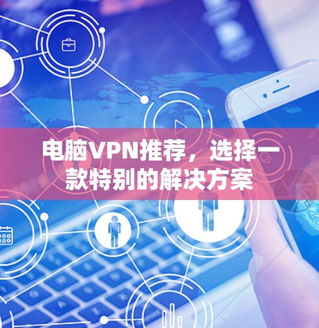 电脑VPN推荐，选择一款特别的解决方案