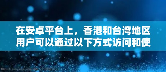 在安卓平台上，香港和台湾地区用户可以通过以下方式访问和使用VPN服务