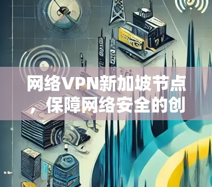 网络VPN新加坡节点，保障网络安全的创新解决方案