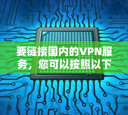 要链接国内的VPN服务，您可以按照以下步骤操作