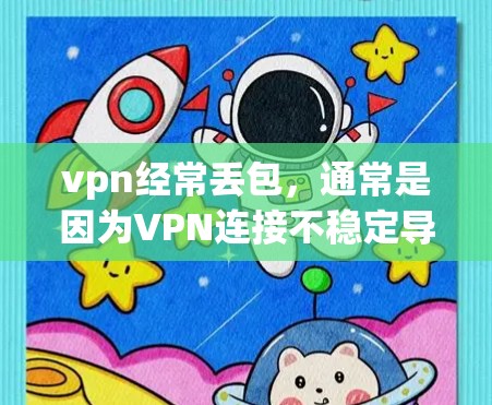 vpn经常丢包，通常是因为VPN连接不稳定导致服务器无法正常发送数据，进而影响到VPN的正常工作。以下是解决这种情况的几个步骤