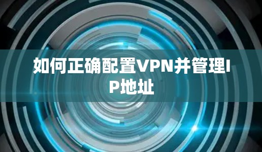 如何正确配置VPN并管理IP地址