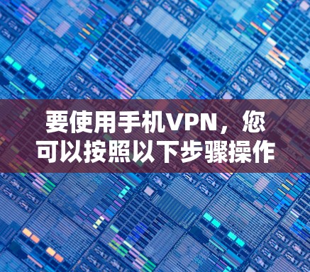 要使用手机VPN，您可以按照以下步骤操作
